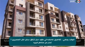 الوقت يمضي.. تفاصيل غامضة في عقود حجز شقق سكن لكل المصريين 7 تحذر من مخاطر كبيرة